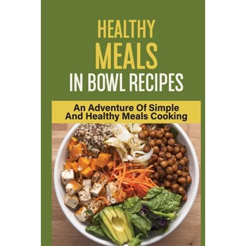 Healthy Meals In Bowl Recipes: An Adventure Of Simple And Healthy Meals Cooking: Bowl Food Trend