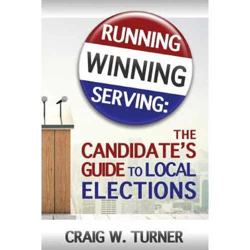 Running, Winning, Serving: The Candidate's Guide to Local Elections