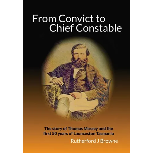 From Convict to Chief Constable: The story of Thomas Massey and the first 50 years of Launceston Tasmania