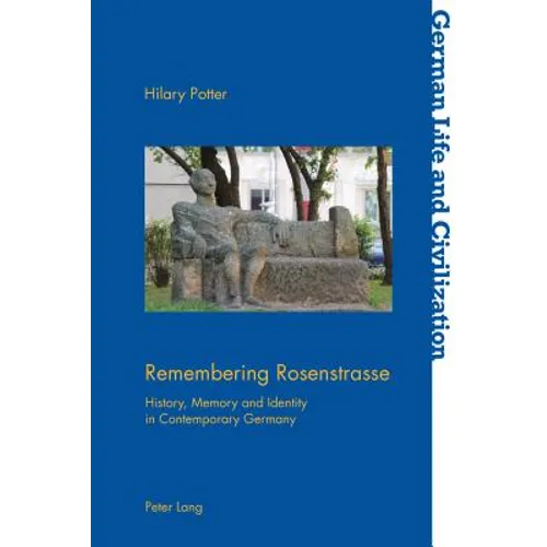 Remembering Rosenstrasse: History, Memory and Identity in Contemporary Germany