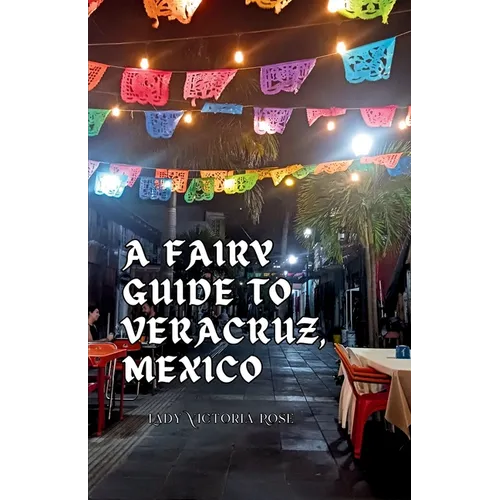 A Fairy Guide to Veracruz, Mexico: A Guide to the Unique, Beautiful, & Delicious Parts of This Iconic City