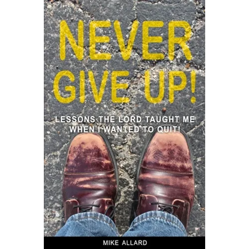 Never Give Up!: Lessons The Lord Taught Me When I Wanted to Quit!