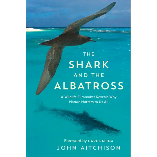 The Shark and the Albatross: A Wildlife Filmmaker Reveals Why Nature Matters to Us All