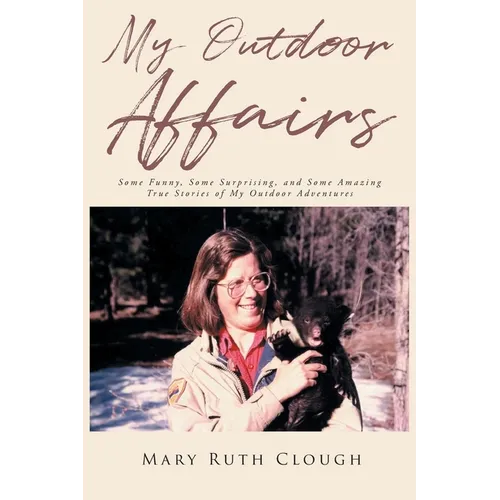 My Outdoor Affairs: Some Funny, Some Surprising, and Some Amazing True Stories of My Outdoor Adventures