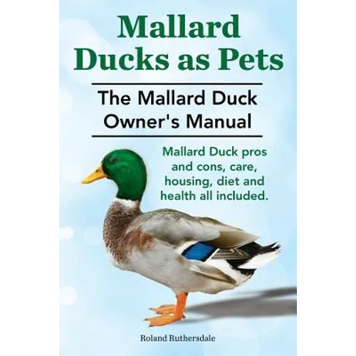Mallard Ducks as Pets. The Mallard Duck Owner's Manual. Mallard Duck pros and cons, care, housing, diet and health all included.