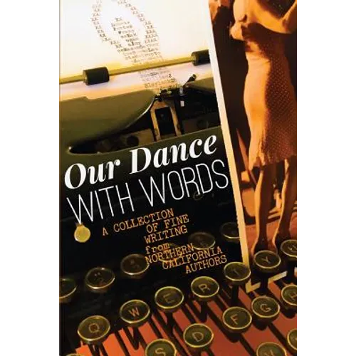 Our Dance with Words: A Collection of Fine Writing from Northern California Authors