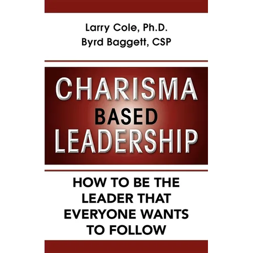 Charisma Based Leadership: How to Be the Leader That Everyone Wants to Follow