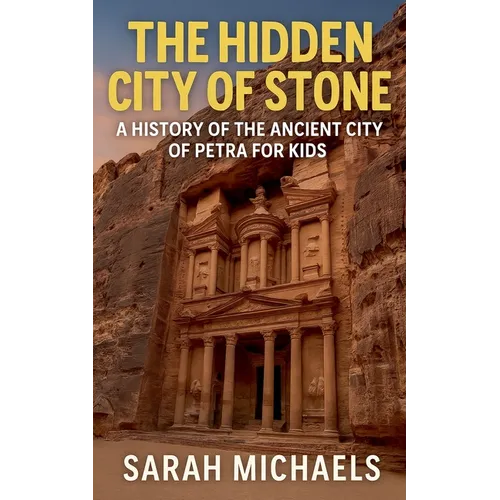 The Hidden City of Stone: A History of the Ancient City of Petra For Kids