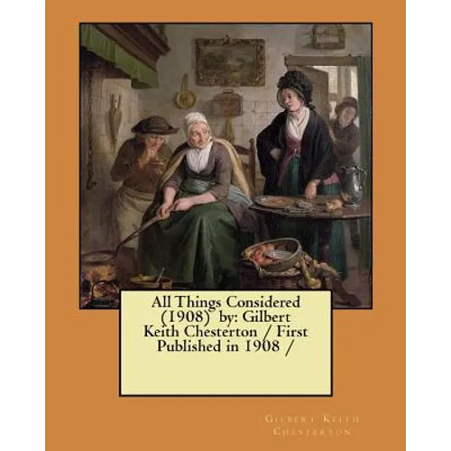 All Things Considered (1908) by: Gilbert Keith Chesterton / First Published in 1908 /
