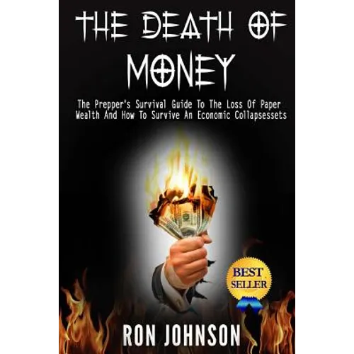 The Death Of Money: The Prepper's Survival Guide To The Loss Of Paper Wealth And How To Survive An Economic Collapse