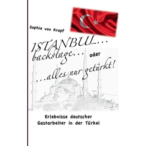 Istanbul backstage... oder alles nur getürkt: Erlebnisse deutscher Gastarbeiter in der Türkei