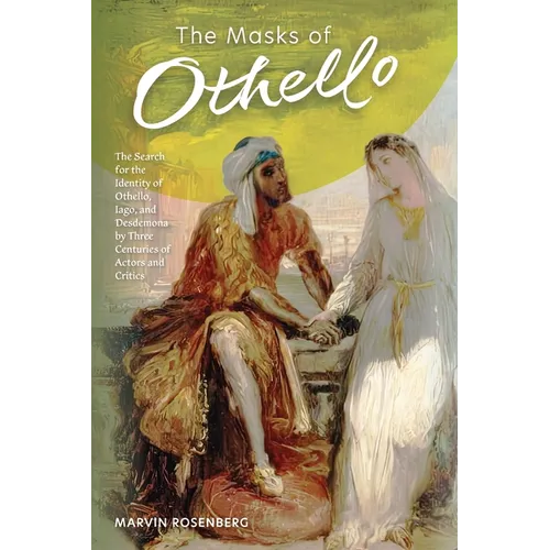 The Masks of Othello: The Search for the Identity of Othello, Iago, and Desdemona by Three Centuries of Actors and Critics