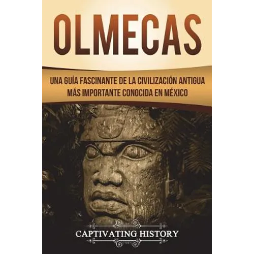 Olmecas: Una Guía Fascinante de la Civilización Antigua Más Importante Conocida En México (Libro en Español/Olmecs Spanish Book Version)