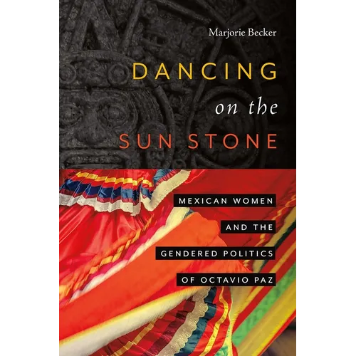 Dancing on the Sun Stone: Mexican Women and the Gendered Politics of Octavio Paz