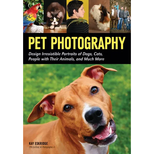 Pet Photography: Design Irresistible Portraits of Dogs, Cats, People with Their Animals and Much More