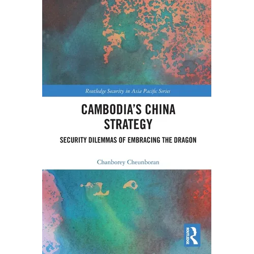 Cambodia's China Strategy: Security Dilemmas of Embracing the Dragon