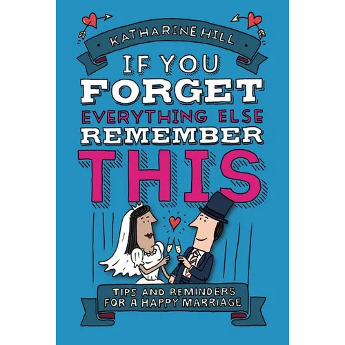 If You Forget Everything Else, Remember This: Building a Great Marriage