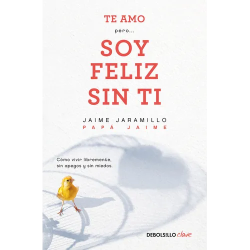 Te Amo...Pero Soy Feliz Sin Ti. Como Vivir Libremente Sin Apegos Y Sin Miedos / I Love You...But I'm Happy Without You