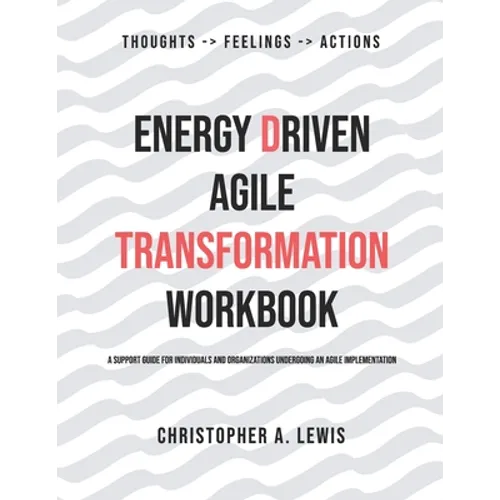 Energy Driven Agile Transformation Workbook: A support guide for individuals and organizations undergoing an agile implementation