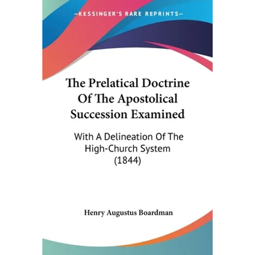 The Prelatical Doctrine Of The Apostolical Succession Examined: With A Delineation Of The High-Church System (1844)