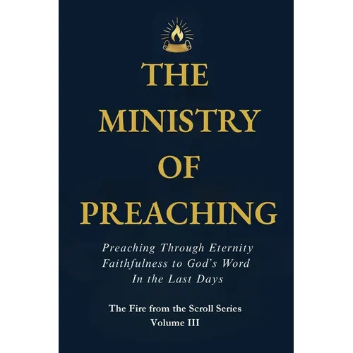 The Ministry of Preaching: Preaching Through Eternity - Faithfulness to God's Word in the Last Days - Paperback