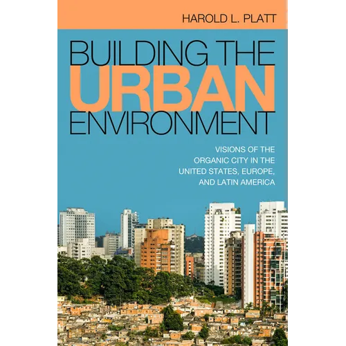 Building the Urban Environment: Visions of the Organic City in the United States, Europe, and Latin America