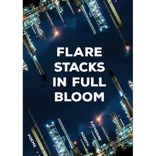 Flare Stacks in Full Bloom: Poems Volume 1