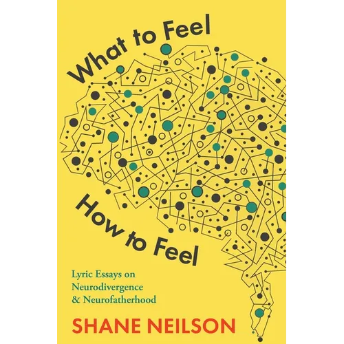 What to Feel, How to Feel: Lyric Essays on Neurodivergence and Neurofatherhood