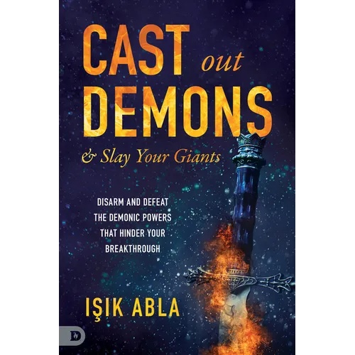 Cast Out Demons and Slay Your Giants: Disarm and Defeat the Demonic Powers That Hinder Your Breakthrough