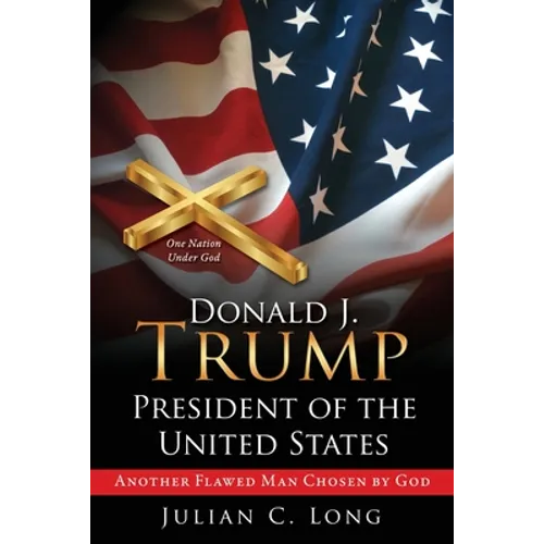 DONALD J. TRUMP President of the United States: Another Flawed Man Chosen by God