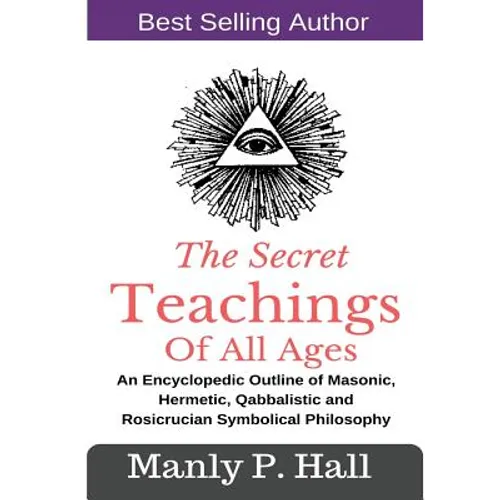 The Secret Teachings Of All Ages: An Encyclopedic outline of Masonic, Hermetic, Qabbalistic and Rosicrucian Symbolical Philosophy