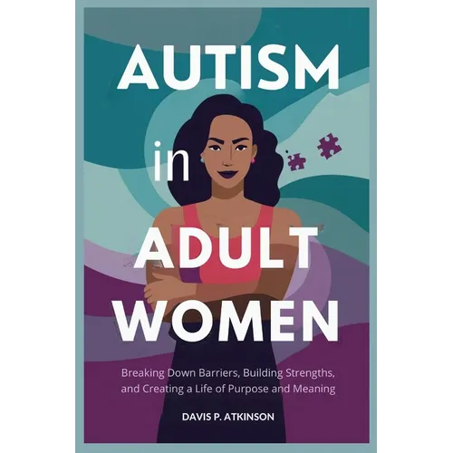 Autism in Adult Women: Breaking Down Barriers, Building Strengths, and Creating a Life of Purpose and Meaning