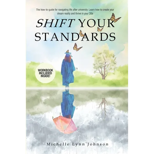 Shift Your Standards: The How-To-Guide for Navigating Life after University: Learn How to Create Your Dream Reality and Thrive in Your 20s