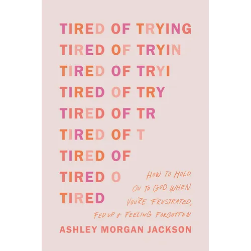 Tired of Trying: How to Hold on to God When You're Frustrated, Fed Up, and Feeling Forgotten