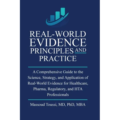 Real World Evidence, Principles and Practice: A Comprehensive Guide to the Science, Strategy, and Application of Real-World Evidence for Healthcare, P