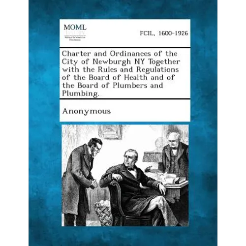 Charter and Ordinances of the City of Newburgh NY Together with the Rules and Regulations of the Board of Health and of the Board of Plumbers and Plum