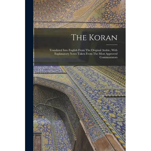 The Koran: Translated Into English From The Original Arabic, With Explanatory Notes Taken From The Most Approved Commentators