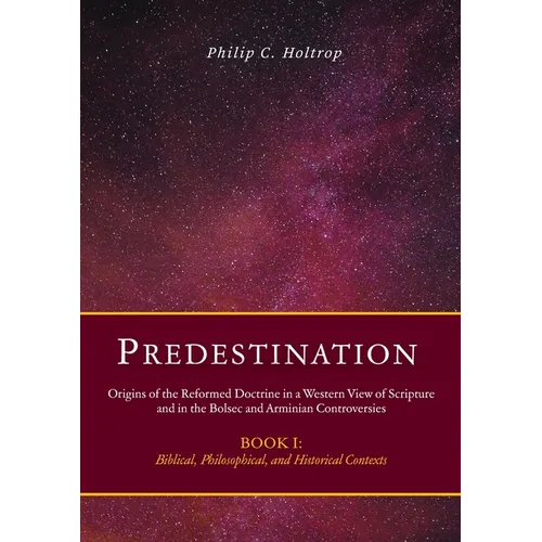 Predestination: Origins of the Reformed Doctrine in a Western View of Scripture and in the Bolsec and Arminian Controversies, Biblical, Philosophical
