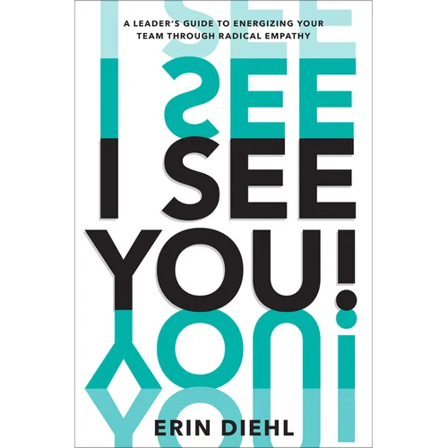 I See You!: A Leader's Guide to Energizing Your Team Through Radical Empathy