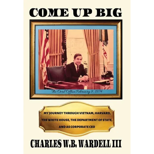 Come up Big: My Journey Through Vietnam, Harvard, the White House, the Department of State, and as CEO in Corporate America