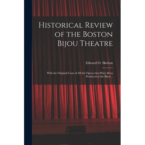 Historical Review of the Boston Bijou Theatre: With the Original Casts of All the Operas That Have Been Produced at the Bijou ..