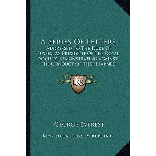 A Series Of Letters: Addressed To The Duke Of Sussex, As President Of The Royal Society, Remonstrating Against The Conduct Of That Learned Body (1839)
