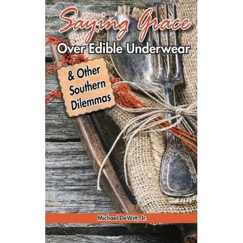 Saying Grace Over Edible Underwear: And Other Southern Dilemmas