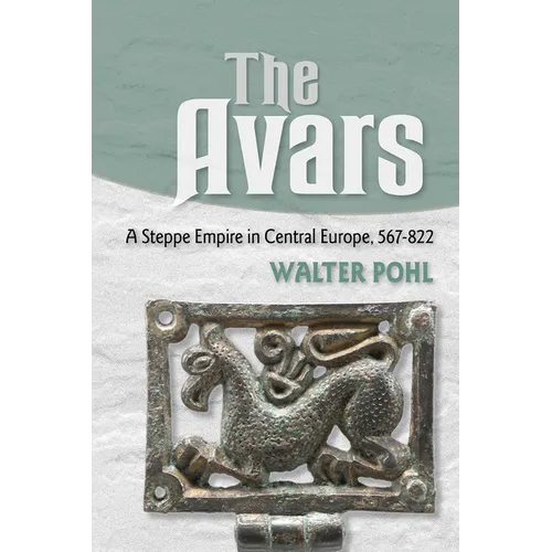 The Avars: A Steppe Empire in Central Europe, 567-822