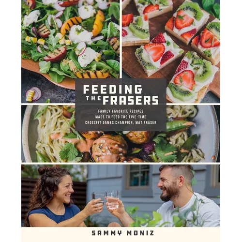 Feeding the Frasers: Family Favorite Recipes Made to Feed the Five-Time Crossfit Games Champion, Mat Fraser