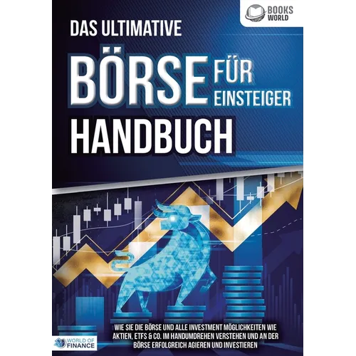 Das ultimative BÖRSE FÜR EINSTEIGER Handbuch: Wie Sie die Börse und alle Investment Möglichkeiten wie Aktien, ETFs & Co. im Handumdrehen verstehen und
