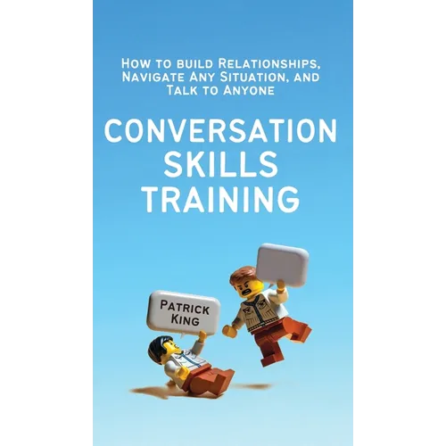 Conversation Skills Training: How to Build Relationships, Navigate Any Situation, and Talk to Anyone