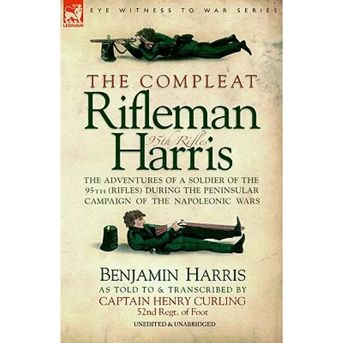 The Compleat Rifleman Harris: The Adventures of a Soldier of the 95th (Rifles) During the Peninsular Campaign of the Napoleonic Wars