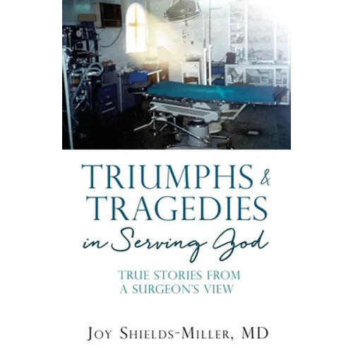 Triumphs & Tragedies in Serving God: True Stories from a Surgeon's View