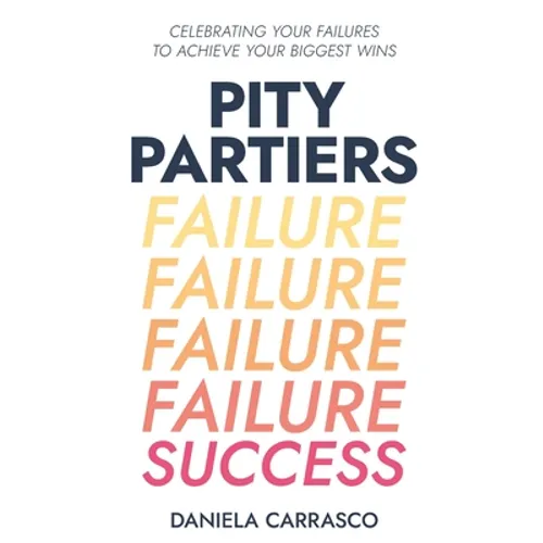 Pity Partiers: Celebrating Your Failures to Achieve Your Biggest Wins